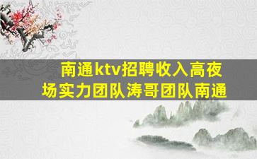 南通ktv招聘收入高夜场实力团队涛哥团队南通